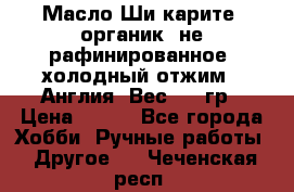 Масло Ши карите, органик, не рафинированное, холодный отжим.  Англия  Вес: 100гр › Цена ­ 449 - Все города Хобби. Ручные работы » Другое   . Чеченская респ.